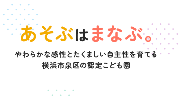 あそぶはまなぶ。 やわらかな感性とたくましい自主性を育て 横浜市泉区の認定こども園